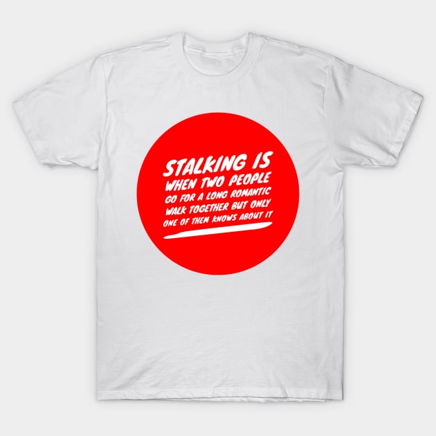 Stalking is when two people go for a long romantic walk together but only one of them knows about it T-Shirt by GMAT